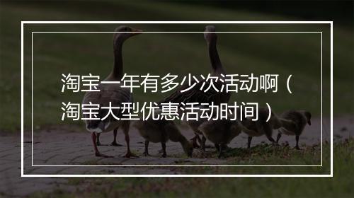 淘宝一年有多少次活动啊（淘宝大型优惠活动时间）
