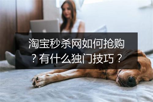 淘宝秒杀网如何抢购？有什么独门技巧？