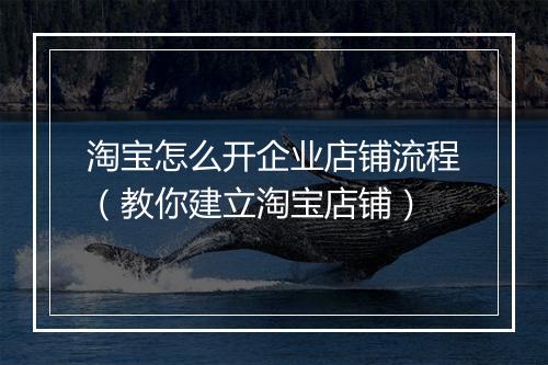 淘宝怎么开企业店铺流程（教你建立淘宝店铺）