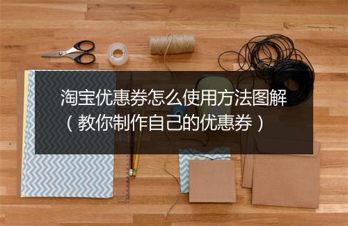 淘宝优惠券怎么使用方法图解（教你制作自己的优惠券）