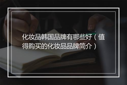 化妆品韩国品牌有哪些好（值得购买的化妆品品牌简介）