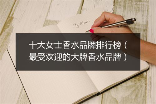 十大女士香水品牌排行榜（最受欢迎的大牌香水品牌）