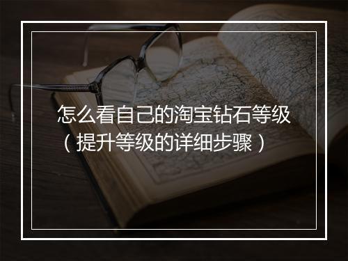 怎么看自己的淘宝钻石等级（提升等级的详细步骤）