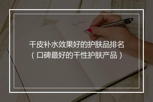 干皮补水效果好的护肤品排名（口碑最好的干性护肤产品）
