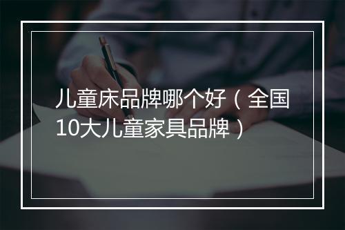 儿童床品牌哪个好（全国10大儿童家具品牌）