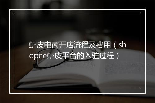 虾皮电商开店流程及费用（shopee虾皮平台的入驻过程）