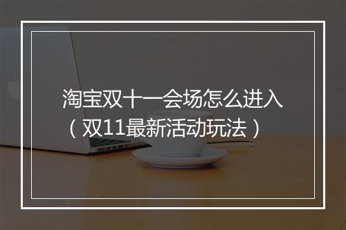 淘宝双十一会场怎么进入（双11最新活动玩法）