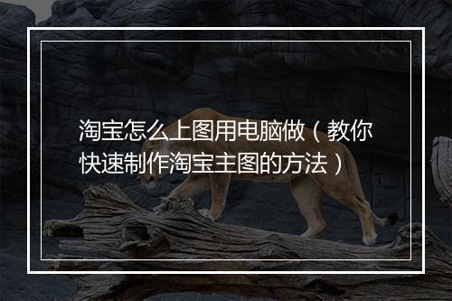 淘宝怎么上图用电脑做（教你快速制作淘宝主图的方法）