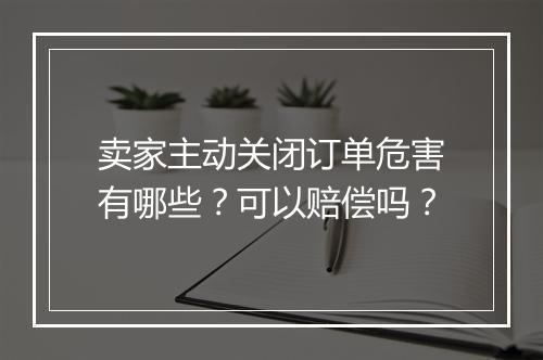 卖家主动关闭订单危害有哪些？可以赔偿吗？