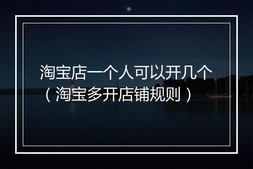 淘宝店一个人可以开几个（淘宝多开店铺规则）