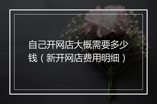 自己开网店大概需要多少钱（新开网店费用明细）