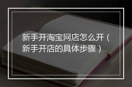 新手开淘宝网店怎么开（新手开店的具体步骤）
