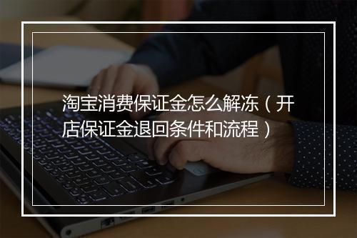 淘宝消费保证金怎么解冻（开店保证金退回条件和流程）