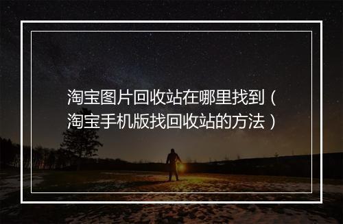 淘宝图片回收站在哪里找到（淘宝手机版找回收站的方法）