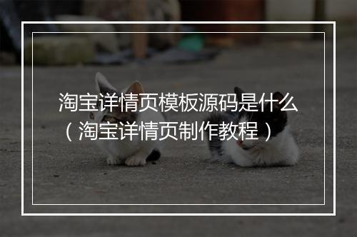 淘宝详情页模板源码是什么（淘宝详情页制作教程）