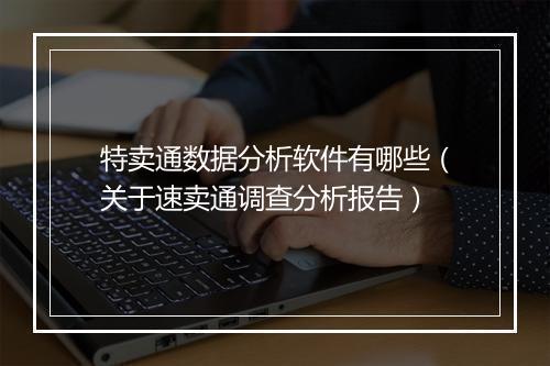 特卖通数据分析软件有哪些（关于速卖通调查分析报告）