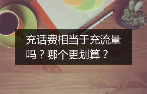 充话费相当于充流量吗？哪个更划算？