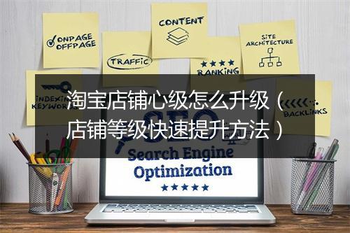 淘宝店铺心级怎么升级（店铺等级快速提升方法）