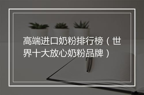 高端进口奶粉排行榜（世界十大放心奶粉品牌）