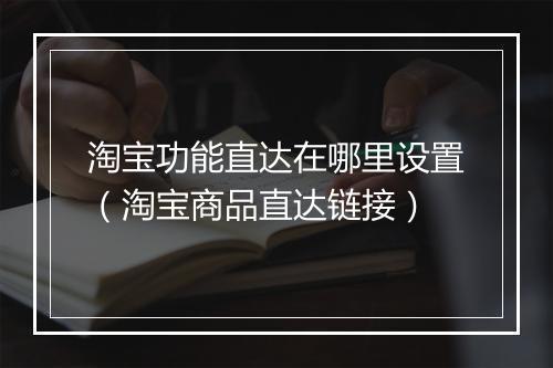 淘宝功能直达在哪里设置（淘宝商品直达链接）