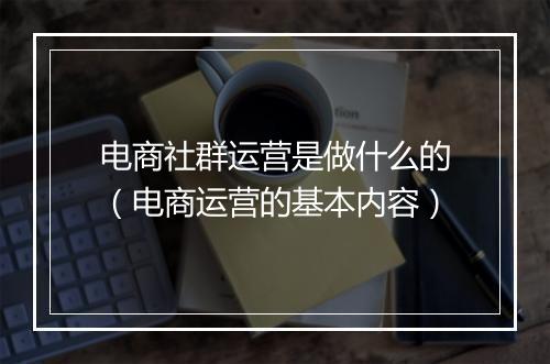 电商社群运营是做什么的（电商运营的基本内容）