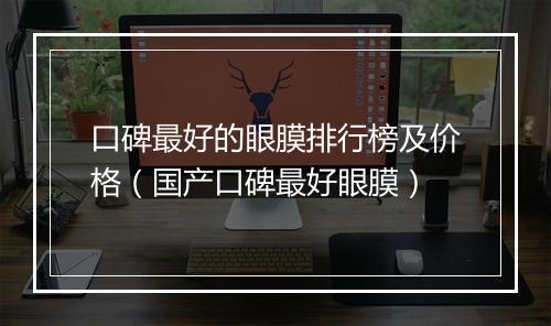 口碑最好的眼膜排行榜及价格（国产口碑最好眼膜）
