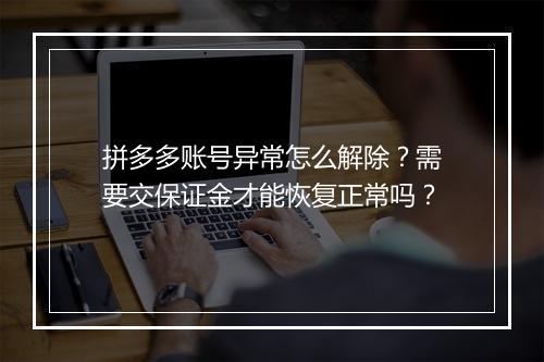 拼多多账号异常怎么解除？需要交保证金才能恢复正常吗？