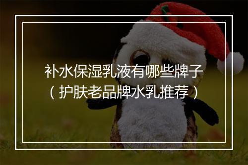 补水保湿乳液有哪些牌子（护肤老品牌水乳推荐）