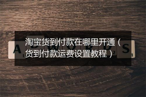 淘宝货到付款在哪里开通（货到付款运费设置教程）