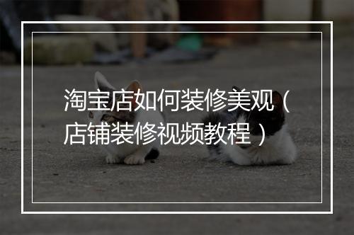 淘宝店如何装修美观（店铺装修视频教程）
