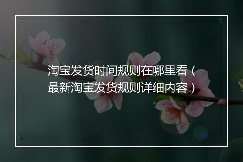 淘宝发货时间规则在哪里看（最新淘宝发货规则详细内容）