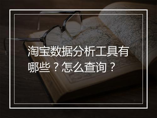 淘宝数据分析工具有哪些？怎么查询？