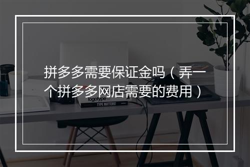 拼多多需要保证金吗（弄一个拼多多网店需要的费用）