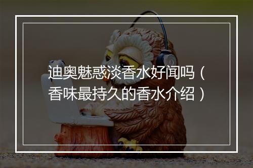 迪奥魅惑淡香水好闻吗（香味最持久的香水介绍）