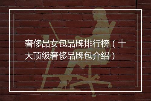 奢侈品女包品牌排行榜（十大顶级奢侈品牌包介绍）
