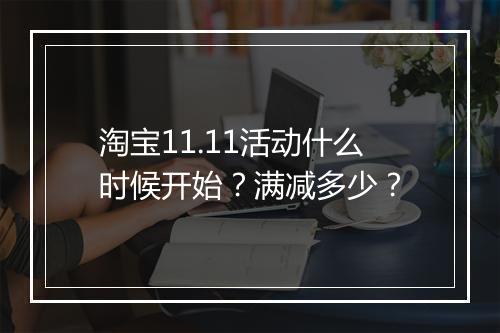 淘宝11.11活动什么时候开始？满减多少？