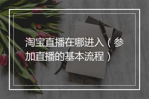 淘宝直播在哪进入（参加直播的基本流程）