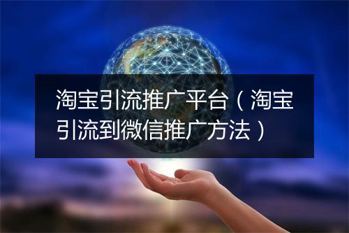 淘宝引流推广平台（淘宝引流到微信推广方法）
