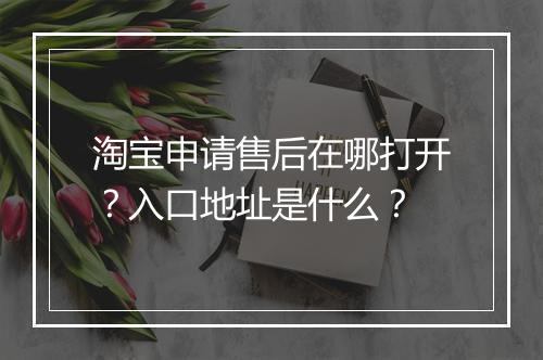 淘宝申请售后在哪打开？入口地址是什么？