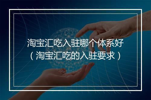 淘宝汇吃入驻哪个体系好（淘宝汇吃的入驻要求）