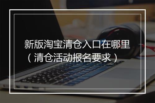 新版淘宝清仓入口在哪里（清仓活动报名要求）