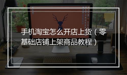 手机淘宝怎么开店上货（零基础店铺上架商品教程）