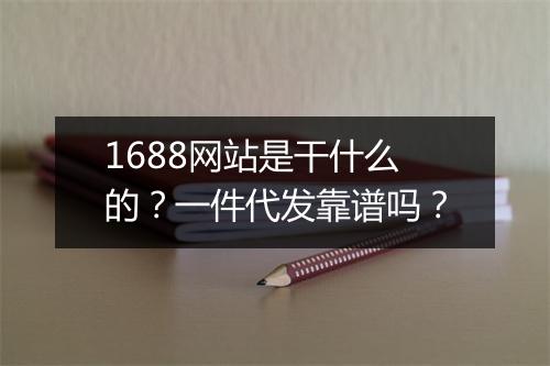 1688网站是干什么的？一件代发靠谱吗？