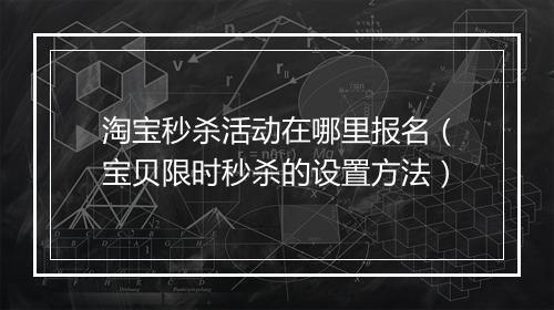 淘宝秒杀活动在哪里报名（宝贝限时秒杀的设置方法）