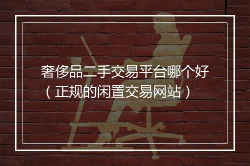 奢侈品二手交易平台哪个好（正规的闲置交易网站）