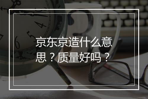 京东京造什么意思？质量好吗？