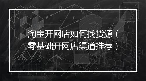 淘宝开网店如何找货源（零基础开网店渠道推荐）