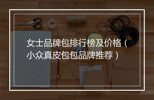 女士品牌包排行榜及价格（小众真皮包包品牌推荐）