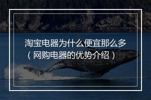淘宝电器为什么便宜那么多（网购电器的优势介绍）