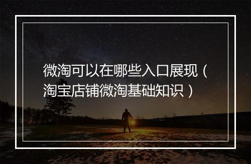 微淘可以在哪些入口展现（淘宝店铺微淘基础知识）